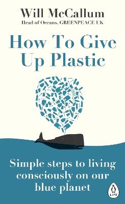 How to Give Up Plastic: Simple steps to living consciously on our blue planet by Will McCallum
