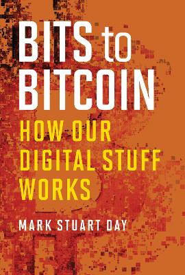 Bits to Bitcoin: How Our Digital Stuff Works by Mark Stuart Day