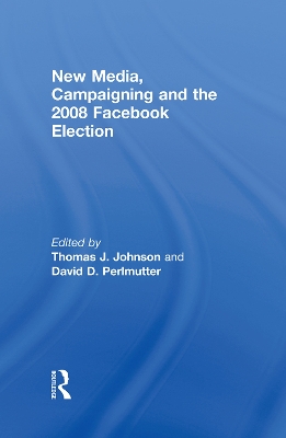 New Media, Campaigning and the 2008 Facebook Election by Thomas J. Johnson