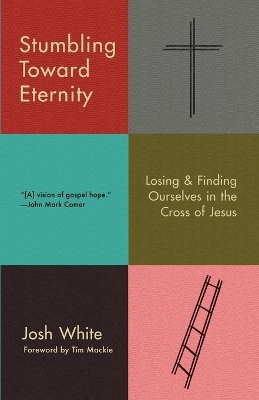 Stumbling Toward Eternity: Losing & Finding Ourselves in the Cross of Jesus book