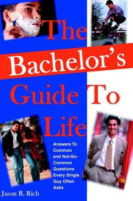 The Bachelor's Guide To Life: Answers Answers To Common and Not-So-Common Questions Every Single Guy Often Asks book