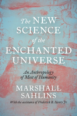 The New Science of the Enchanted Universe: An Anthropology of Most of Humanity by Marshall Sahlins