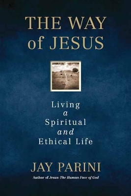 The Way of Jesus: Living a Spiritual and Ethical Life by Jay Parini