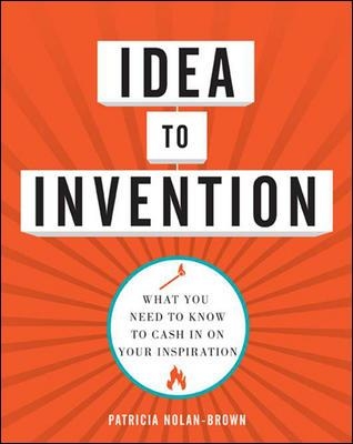 Idea to Invention: What You Need to Know to Cash In on Your Inspiration by Patricia Nolan-Brown