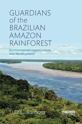 Guardians of the Brazilian Amazon Rainforest: Environmental Organizations and Development by Luiz C. Barbosa