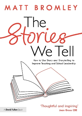 The Stories We Tell: How to Use Story and Storytelling to Improve Teaching and School Leadership by Matt Bromley