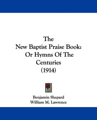 The New Baptist Praise Book: Or Hymns Of The Centuries (1914) by Assistant Professor Benjamin Shepard