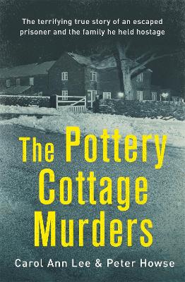 The Pottery Cottage Murders: The terrifying true story of an escaped prisoner and the family he held hostage by Carol Ann Lee