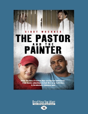 The The Pastor And The Painter: Inside the lives of Andrew Chan and Myuran Sukumaran - from Aussie schoolboys to Bali 9 drug traffickers to Kerobokan's redeemed men by Cindy Wockner