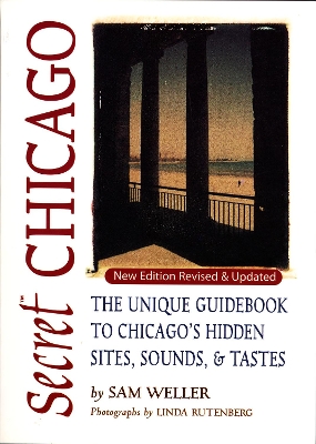 Secret Chicago: The Unique Guidebook to Chicago's Hidden Sites, Sounds, and Tastes by Sam Weller