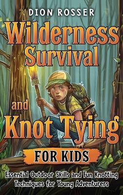 Wilderness Survival and Knot Tying for Kids: Essential Outdoor Skills and Fun Knotting Techniques for Young Adventurers book