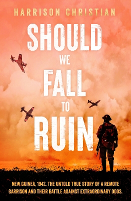 Should We Fall to Ruin: New Guinea, 1942. The untold true story of a remote garrison and their battle against extraordinary odds. by Harrison Christian