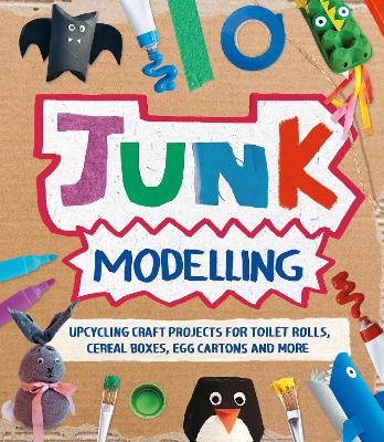 Junk Modelling: Upcycling Craft Projects for Toilet Rolls, Cereal Boxes, Egg Cartons and More book