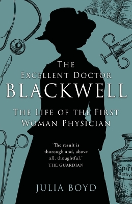 The Excellent Doctor Blackwell: The life of the first woman physician by Julia Boyd