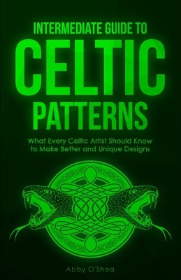 Intermediate Guide to Celtic Patterns: What Every Celtic Artist Should Know to Make Better and Unique Designs book
