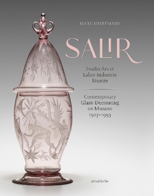 S.A.L.I.R. – Studio Ars et Labor Industrie Riunite: Contemporary Glass-Decorating on Murano, 1923–1993 book