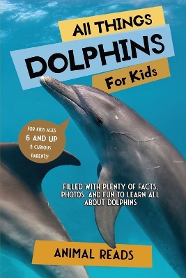 All Things Dolphins For Kids: Filled With Plenty of Facts, Photos, and Fun to Learn all About Dolphins book