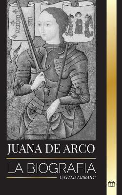 Juana de Arco: La biografía de la patrona y leyenda francesa, su asedio a Orleans y sus victorias book