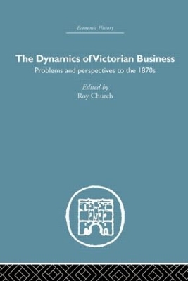 The Dynamics of Victorian Business by Roy Church