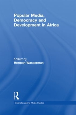Popular Media, Democracy and Development in Africa by Herman Wasserman