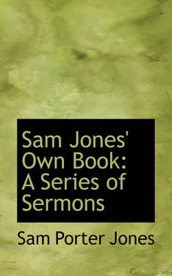 Sam Jones' Own Book: A Series of Sermons by Sam Porter Jones