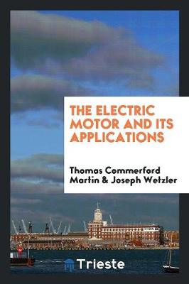 The Electric Motor and Its Applications by Thomas Commerford Martin
