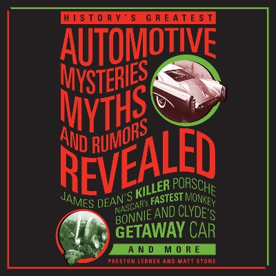 History's Greatest Automotive Mysteries, Myths, and Rumors Revealed: James Dean's Killer Porsche, NASCAR's Fastest Monke by Matt Stone