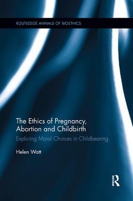 The Ethics of Pregnancy, Abortion and Childbirth by Helen Watt