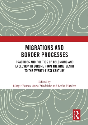 Migrations and Border Processes: Practices and Politics of Belonging and Exclusion in Europe from the Nineteenth to the Twenty-First Century by Margit Fauser