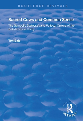 Sacred Cows and Common Sense: The Symbolic Statecraft and Political Culture of the British Labour Party by Tim Bale