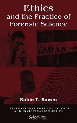 Ethics and the Practice of Forensic Science by Robin T. Bowen