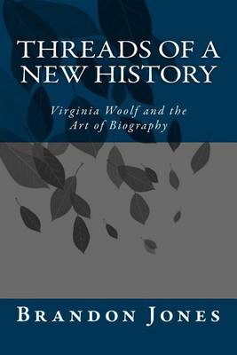 Threads of a New History: Virginia Woolf and the Art of Biography book