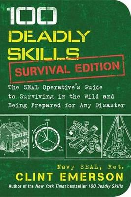 100 Deadly Skills: Survival Edition: The SEAL Operative's Guide to Surviving in the Wild and Being Prepared for Any Disaster by Clint Emerson
