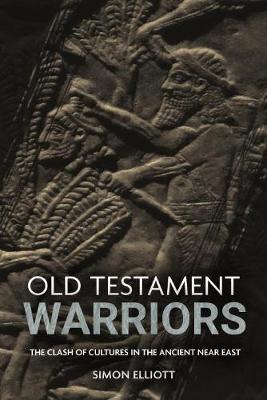Old Testament Warriors: The Clash of Cultures in the Ancient Near East by Simon Elliott