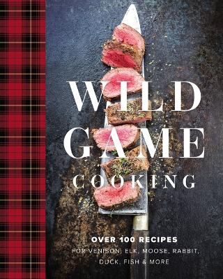 Wild Game Cooking: Over 100 Recipes for Venison, Elk, Moose, Rabbit, Duck, Fish and More book