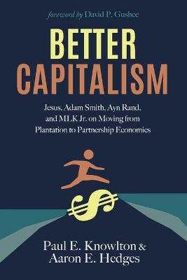 Better Capitalism: Jesus, Adam Smith, Ayn Rand, and Mlk Jr. on Moving from Plantation to Partnership Economics by Paul E Knowlton