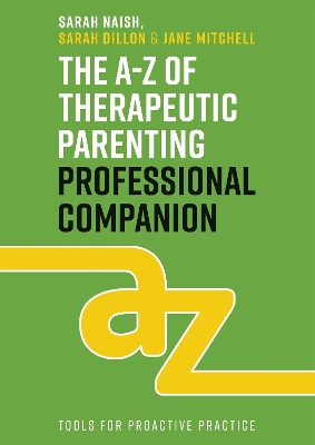 The The A-Z of Therapeutic Parenting Professional Companion: Tools for Proactive Practice by Sarah Naish