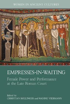 Empresses-in-Waiting: Female Power and Performance at the Late Roman Court book