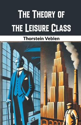 The Theory of the Leisure Class book