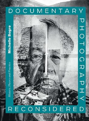 Documentary Photography Reconsidered: History, Theory and Practice by Michelle Bogre