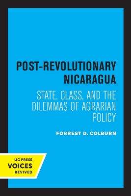 Post-Revolutionary Nicaragua: State, Class, and the Dilemmas of Agrarian Policy by Forrest D. Colburn