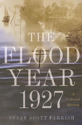 The The Flood Year 1927: A Cultural History by Susan Scott Parrish