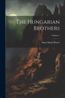 The The Hungarian Brothers; Volume 1 by Anna Maria Porter
