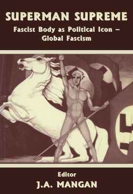 Superman Supreme: Fascist Body as Political Icon - Global Fascism by J A Mangan