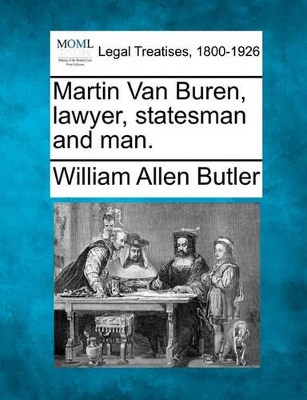 Martin Van Buren, Lawyer, Statesman and Man. by William Allen Butler