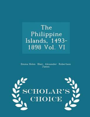 The Philippine Islands, 1493-1898 Vol. VI - Scholar's Choice Edition by Emma Helen Blair