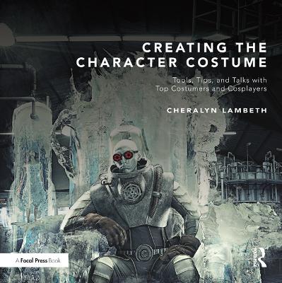 Creating the Character Costume: Tools, Tips, and Talks with Top Costumers and Cosplayers by Cheralyn Lambeth