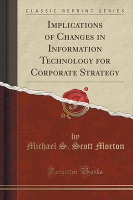 Implications of Changes in Information Technology for Corporate Strategy (Classic Reprint) by Michael S Scott Morton