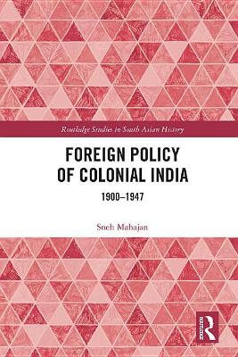 Foreign Policy of Colonial India: 1900–1947 by Sneh Mahajan