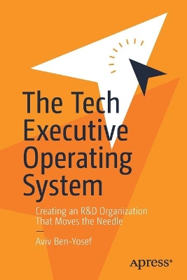 The Tech Executive Operating System: Creating an R&D Organization That Moves the Needle by Aviv Ben-Yosef